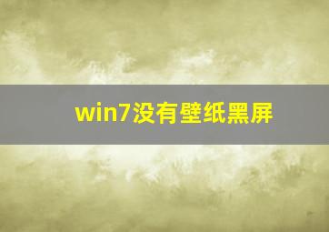 win7没有壁纸黑屏