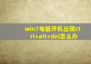 win7电脑开机出现ctrl+alt+del怎么办