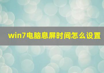 win7电脑息屏时间怎么设置