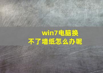 win7电脑换不了墙纸怎么办呢