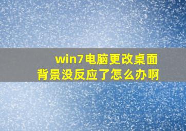 win7电脑更改桌面背景没反应了怎么办啊