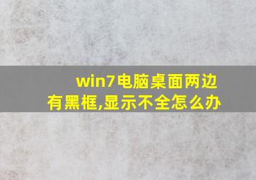 win7电脑桌面两边有黑框,显示不全怎么办