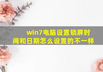 win7电脑设置锁屏时间和日期怎么设置的不一样