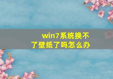 win7系统换不了壁纸了吗怎么办