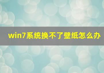 win7系统换不了壁纸怎么办