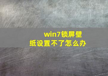 win7锁屏壁纸设置不了怎么办