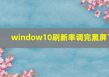 window10刷新率调完黑屏了