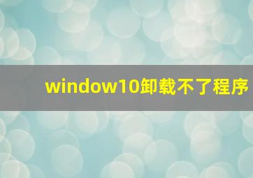 window10卸载不了程序