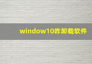 window10咋卸载软件