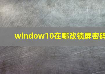 window10在哪改锁屏密码