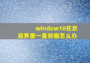 window10在欢迎界面一直转圈怎么办