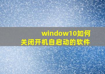 window10如何关闭开机自启动的软件