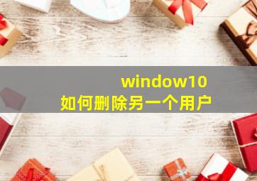 window10如何删除另一个用户