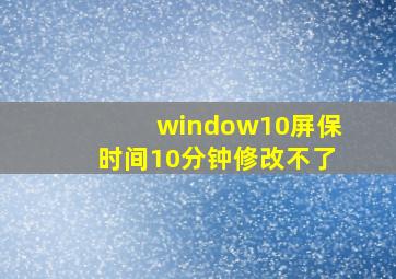 window10屏保时间10分钟修改不了