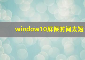 window10屏保时间太短