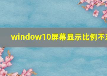 window10屏幕显示比例不对