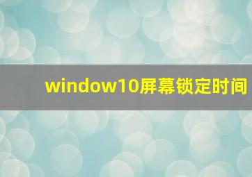 window10屏幕锁定时间