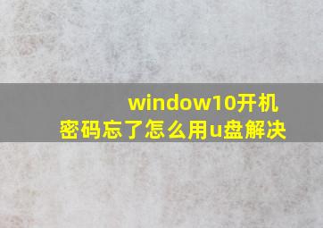 window10开机密码忘了怎么用u盘解决