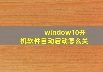 window10开机软件自动启动怎么关