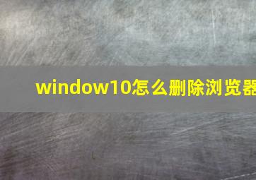 window10怎么删除浏览器