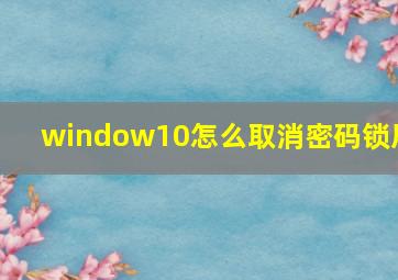 window10怎么取消密码锁屏