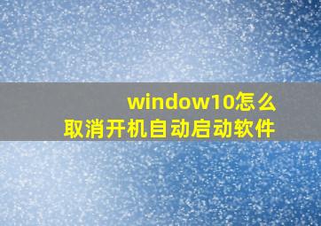 window10怎么取消开机自动启动软件