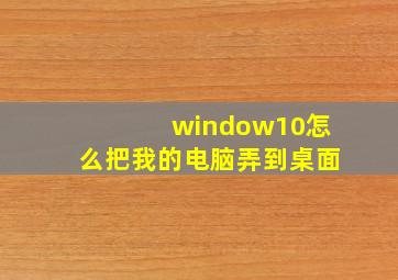 window10怎么把我的电脑弄到桌面