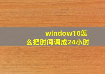 window10怎么把时间调成24小时