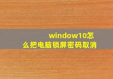 window10怎么把电脑锁屏密码取消