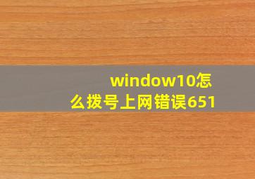 window10怎么拨号上网错误651