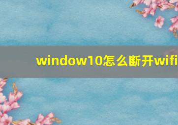 window10怎么断开wifi