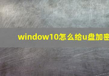 window10怎么给u盘加密