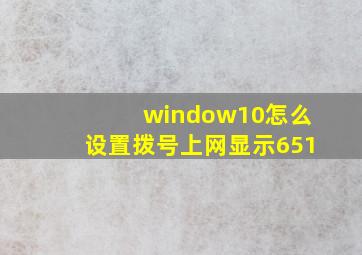 window10怎么设置拨号上网显示651