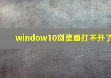 window10浏览器打不开了