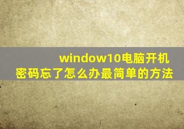 window10电脑开机密码忘了怎么办最简单的方法