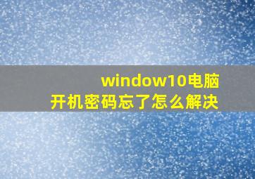 window10电脑开机密码忘了怎么解决