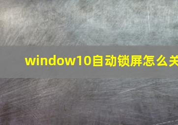 window10自动锁屏怎么关