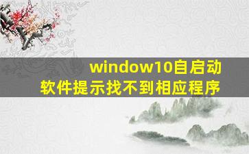 window10自启动软件提示找不到相应程序