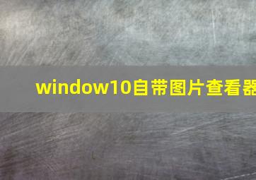 window10自带图片查看器