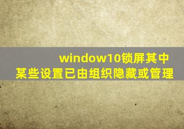 window10锁屏其中某些设置已由组织隐藏或管理