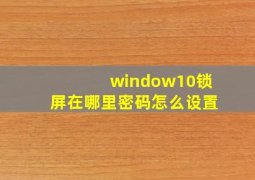 window10锁屏在哪里密码怎么设置