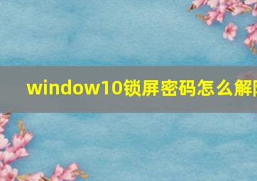 window10锁屏密码怎么解除