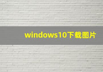 windows10下载图片