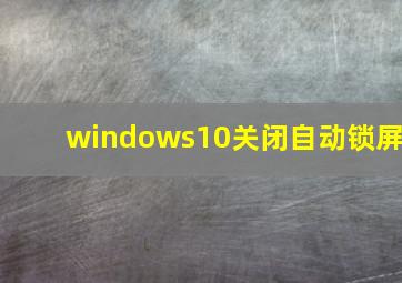 windows10关闭自动锁屏