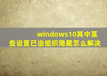 windows10其中某些设置已由组织隐藏怎么解决