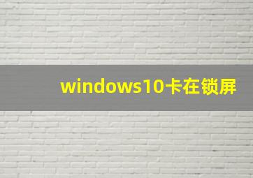 windows10卡在锁屏