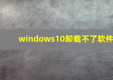 windows10卸载不了软件