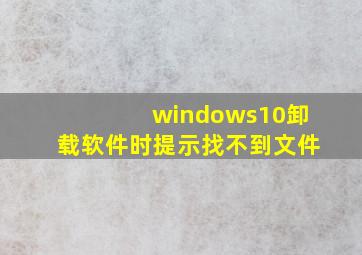 windows10卸载软件时提示找不到文件