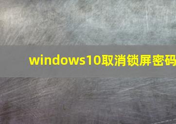 windows10取消锁屏密码