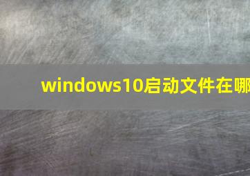 windows10启动文件在哪